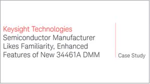 Semiconductor Manufacturer Likes Familiarity, Enhanced Features of the New 34461A