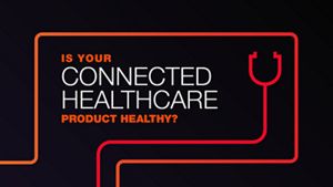 Is Your Connected Healthcare Product Healthy?